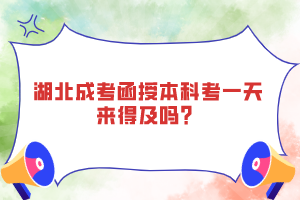 湖北成考函授本科考一天來得及嗎？