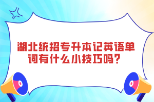 湖北統(tǒng)招專升本記英語單詞有什么小技巧嗎？