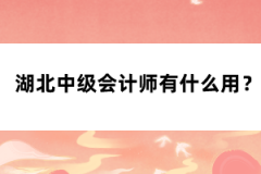 湖北中級會計師有什么用？