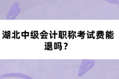湖北中級會計職稱考試費能退嗎？