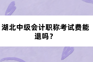 湖北中級會計職稱考試費能退嗎？