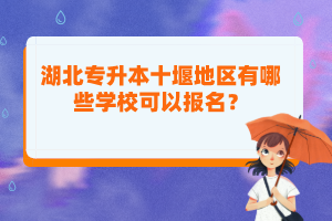 湖北專升本十堰地區(qū)有哪些學(xué)?？梢詧?bào)名？