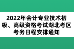 2022年會計專業(yè)技術(shù)初級、高級資格考試湖北考區(qū)考務日程安排通知