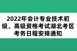 2022年會(huì)計(jì)專(zhuān)業(yè)技術(shù)初級(jí)、高級(jí)資格考試湖北考區(qū)考務(wù)日程安排通知