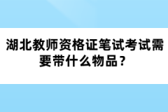 湖北教師資格證筆試考試需要帶什么物品？