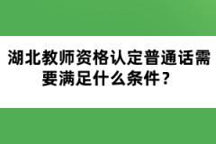 湖北教師資格認定普通話需要滿足什么條件？