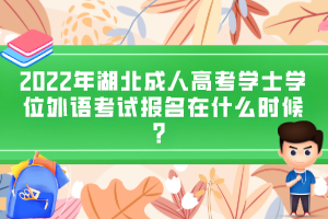 2022年湖北成人高考學(xué)士學(xué)位外語考試報(bào)名在什么時(shí)候？