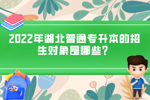 2022年湖北普通專升本的招生對象是哪些？