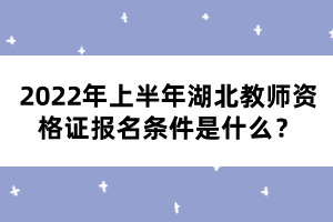 2022年上半年湖北教師資格證報名條件是什么？