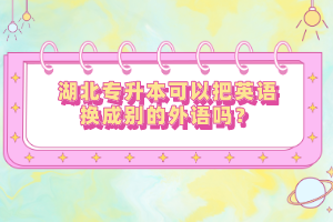 湖北專升本可以把英語換成別的外語嗎？