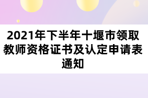 2021年下半年十堰市領(lǐng)取教師資格證書及認(rèn)定申請表通知
