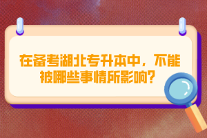 在備考湖北專升本中，不能被哪些事情所影響？
