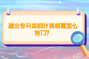 湖北專升本的計算機要怎么復習？