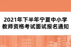 2021年下半年寧夏中小學(xué)教師資格考試面試報(bào)名通知