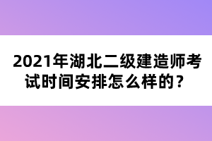 2021年湖北二級(jí)建造師考試時(shí)間安排怎么樣的？