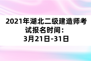 2021年湖北二級(jí)建造師考試報(bào)名時(shí)間:3月21日-31日