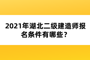 2021年湖北二級建造師報名條件有哪些?