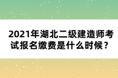 2021年湖北二級建造師考試報(bào)名繳費(fèi)是什么時(shí)候？