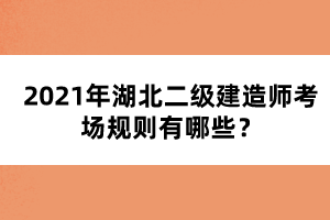 2021年湖北二級(jí)建造師考場(chǎng)規(guī)則有哪些？