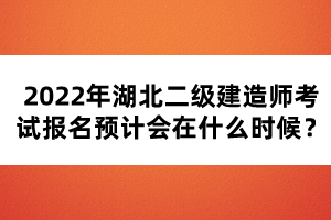2022年湖北二級(jí)建造師考試報(bào)名預(yù)計(jì)會(huì)在什么時(shí)候？