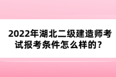2022年湖北二級建造師考試報(bào)考條件怎么樣的？