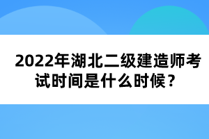 2022年湖北二級(jí)建造師考試時(shí)間是什么時(shí)候?
