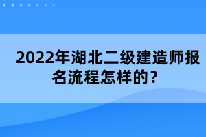 2022年湖北二級(jí)建造師報(bào)名流程怎樣的？