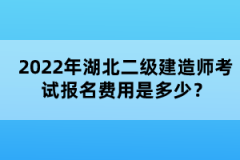 2022年湖北二級(jí)建造師考試報(bào)名費(fèi)用是多少？