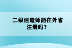 二級(jí)建造師能在外省注冊(cè)嗎？