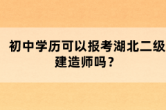 初中學(xué)歷可以報(bào)考湖北二級(jí)建造師嗎？