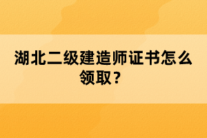 湖北二級建造師證書怎么領(lǐng)??？