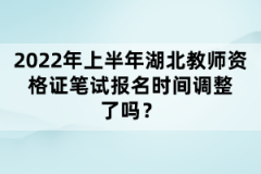 2022年上半年湖北教師資格證筆試報(bào)名時(shí)間調(diào)整了嗎？