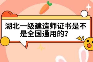 湖北一級建造師證書是不是全國通用的？