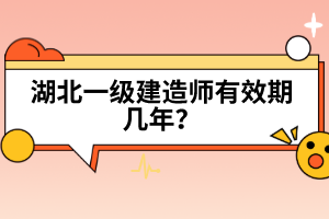 湖北一級建造師有效期幾年？
