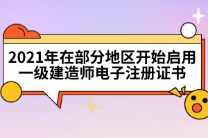2021年在部分地區(qū)開始啟用一級建造師電子注冊證書