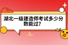 湖北一級建造師考試多少分?jǐn)?shù)能過？