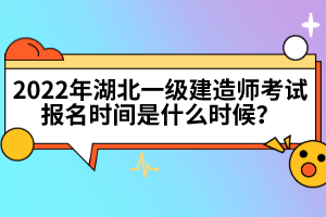 2022年湖北一級建造師考試報名時間是什么時候？