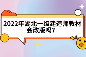 2022年湖北一級(jí)建造師教材會(huì)改版嗎？