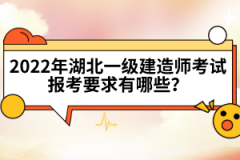 2022年湖北一級建造師考試報考要求有哪些？