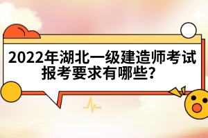 2022年湖北一級建造師考試報考要求有哪些？