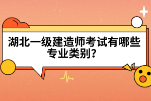 湖北一級(jí)建造師考試有哪些專業(yè)類別？