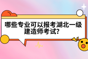 哪些專(zhuān)業(yè)可以報(bào)考湖北一級(jí)建造師考試？