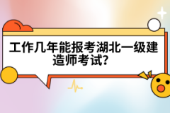 工作幾年能報考湖北一級建造師考試？