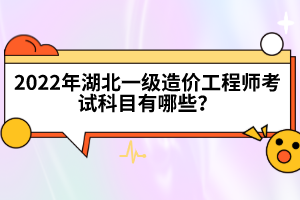 2022年湖北一級造價工程師考試科目有哪些?