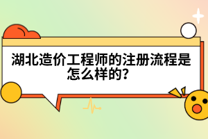 湖北造價工程師的注冊流程是怎么樣的？