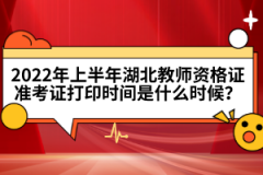 2022年上半年湖北教師資格證準(zhǔn)考證打印時(shí)間是什么時(shí)候？