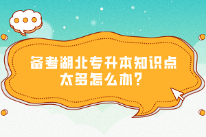 備考湖北專升本知識點(diǎn)太多怎么辦？