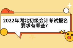 2022年湖北初級會計考試報名要求有哪些？