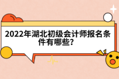 2022年湖北初級會計師報名條件有哪些？