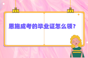恩施成考的畢業(yè)證怎么領(lǐng)？